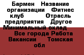 Бармен › Название организации ­ Фитнес-клуб CITRUS › Отрасль предприятия ­ Другое › Минимальный оклад ­ 7 500 - Все города Работа » Вакансии   . Томская обл.